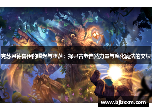 克苏恩德鲁伊的崛起与堕落：探寻古老自然力量与腐化魔法的交织