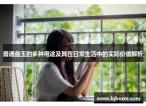 普通曲玉的多种用途及其在日常生活中的实际价值解析