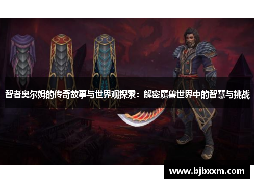 智者奥尔姆的传奇故事与世界观探索：解密魔兽世界中的智慧与挑战
